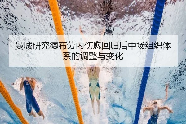 曼城研究德布劳内伤愈回归后中场组织体系的调整与变化